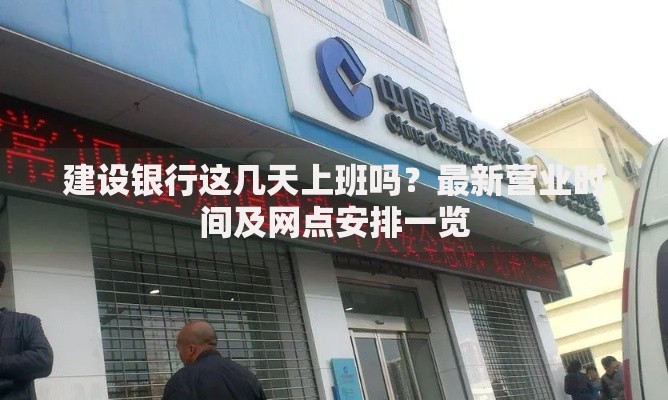 建设银行这几天上班吗？最新营业时间及网点安排一览