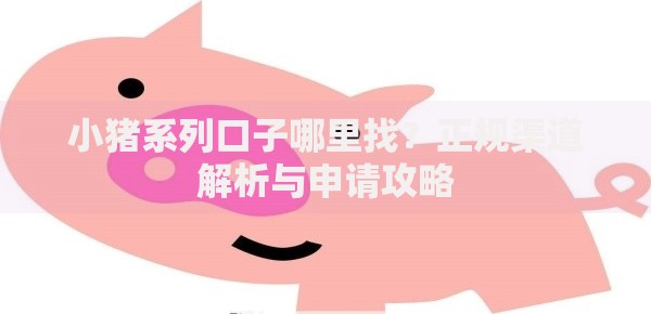 小猪系列口子哪里找？正规渠道解析与申请攻略