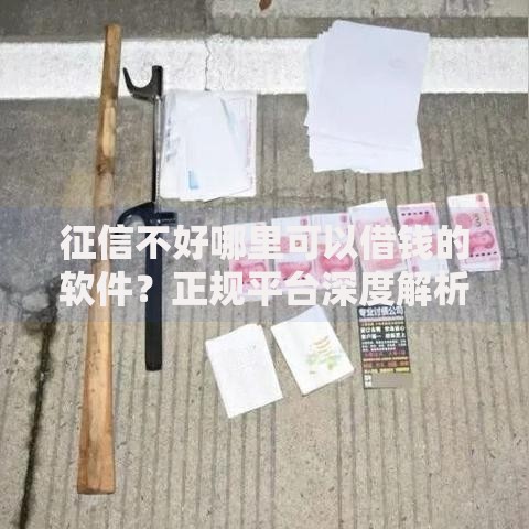 征信不好哪里可以借钱的软件？正规平台深度解析
