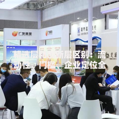 精选层和创新层区别：流动性、门槛、企业定位全解析