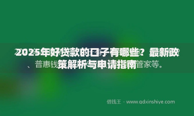 2025年好贷款的口子有哪些？最新政策解析与申请指南