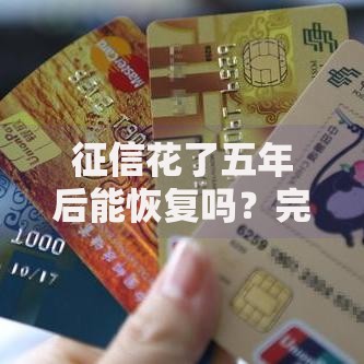 征信花了五年后能恢复吗？完整解析信用修复关键点