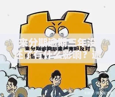 来分期逾期三年没还了有什么影响？逾期后果深度解析