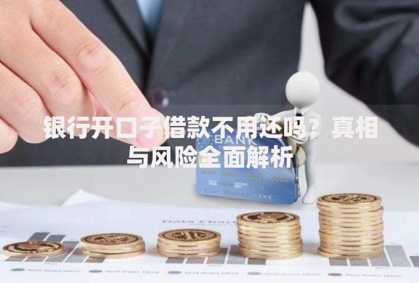 银行开口子借款不用还吗？真相与风险全面解析