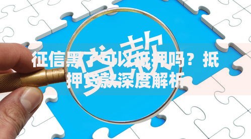 征信黑了可以抵押吗？抵押贷款深度解析