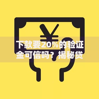 下款要20%的验证金可信吗？揭秘贷款验证金骗局套路
