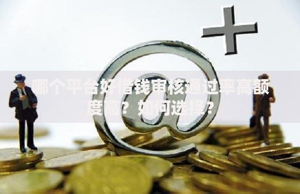 哪个平台好借钱审核通过率高额度高？如何选择？