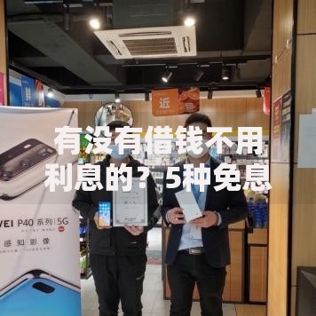 有没有借钱不用利息的？5种免息借款渠道全解析