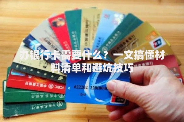 办银行卡需要什么？一文搞懂材料清单和避坑技巧