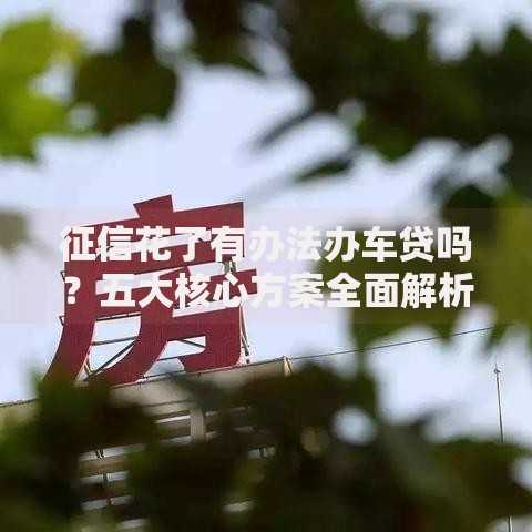 征信花了有办法办车贷吗？五大核心方案全面解析