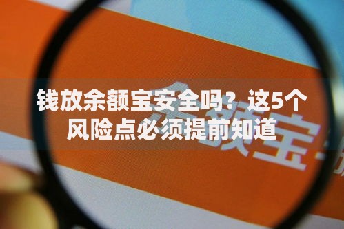 钱放余额宝安全吗？这5个风险点必须提前知道