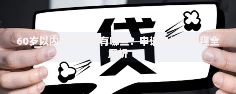 60岁以内贷款口子有哪些？申请条件与流程全解析