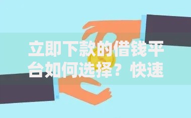 立即下款的借钱平台如何选择？快速到账攻略