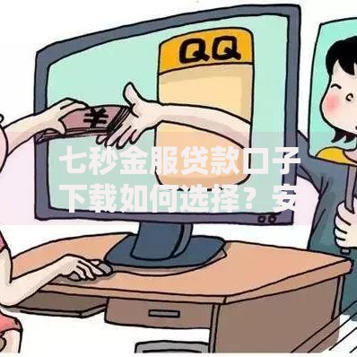 七秒金服贷款口子下载如何选择？安全下款流程解析