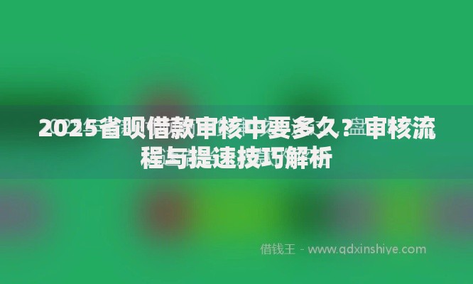 2025省呗借款审核中要多久？审核流程与提速技巧解析