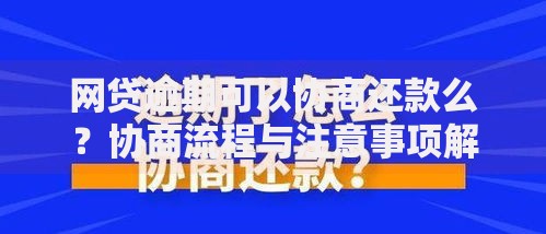 网贷逾期可以协商还款么？协商流程与注意事项解析