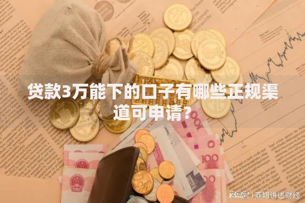 贷款3万能下的口子有哪些正规渠道可申请？