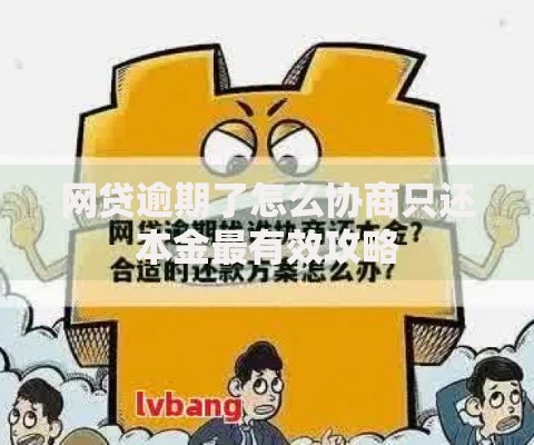 网贷逾期了怎么协商只还本金最有效攻略