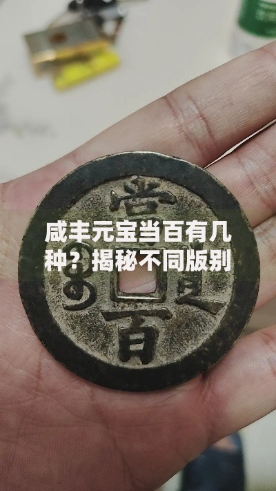 咸丰元宝当百有几种？揭秘不同版别与收藏价值