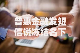 普惠金融发短信说冻结名下微信是真的吗？权威解析