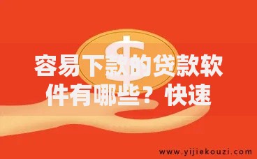 容易下款的贷款软件有哪些？快速审核低门槛推荐