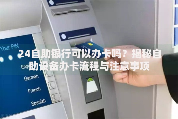 24自助银行可以办卡吗？揭秘自助设备办卡流程与注意事项