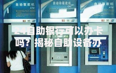 24自助银行可以办卡吗？揭秘自助设备办卡流程与注意事项