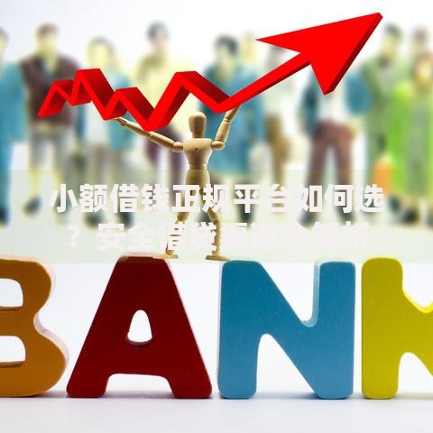 小额借钱正规平台如何选？安全借贷渠道全解析