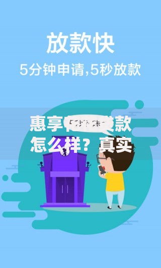 惠享花花贷款怎么样？真实使用体验与风险全解析