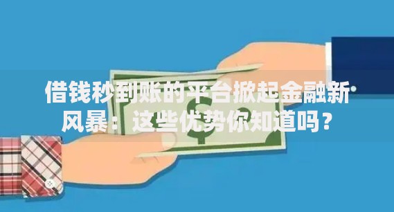 借钱秒到账的平台掀起金融新风暴：这些优势你知道吗？