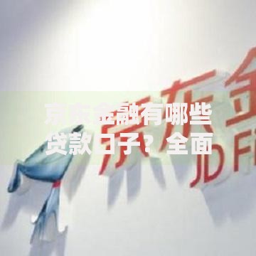 京东金融有哪些贷款口子？全面解析平台正规借款产品