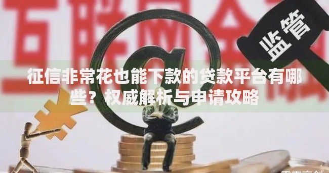 征信非常花也能下款的贷款平台有哪些？权威解析与申请攻略