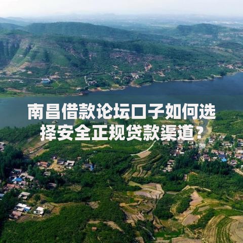 南昌借款论坛口子如何选择安全正规贷款渠道？