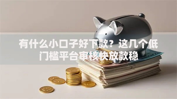 有什么小口子好下款？这几个低门槛平台审核快放款稳