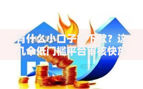 有什么小口子好下款？这几个低门槛平台审核快放款稳