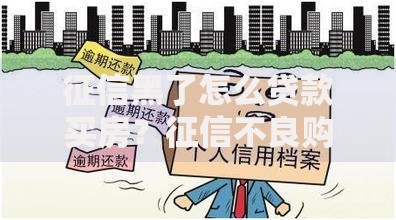 征信黑了怎么贷款买房？征信不良购房贷款方案解析