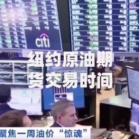 纽约原油期货交易时间：全球原油市场的昼夜运转密码