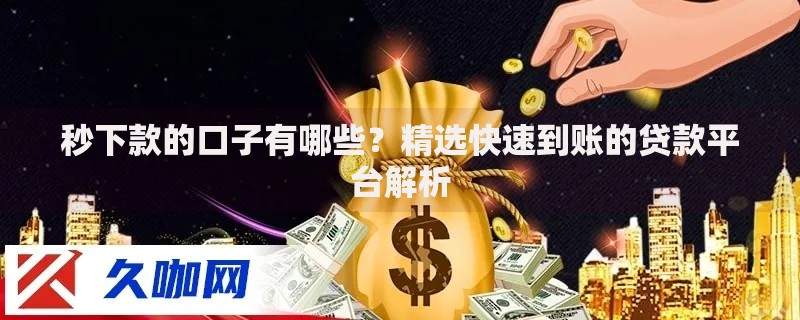 秒下款的口子有哪些？精选快速到账的贷款平台解析