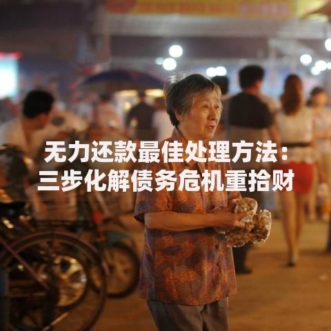 无力还款最佳处理方法：三步化解债务危机重拾财务自由