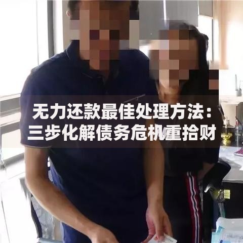 无力还款最佳处理方法：三步化解债务危机重拾财务自由