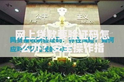网上贷款要验证码怎么办？安全操作指南与风险防范