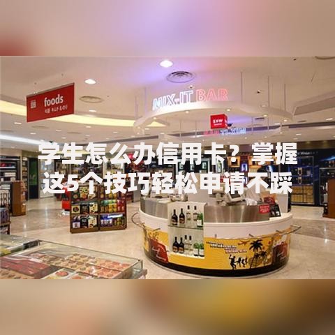 学生怎么办信用卡？掌握这5个技巧轻松申请不踩坑