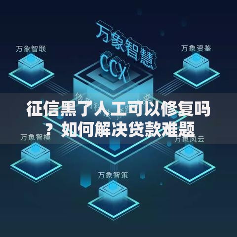 征信黑了人工可以修复吗？如何解决贷款难题
