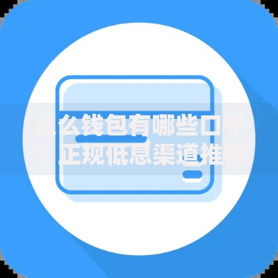 么么钱包有哪些口子?正规低息渠道推荐及申请技巧 么么钱包有哪些口子?正规低息渠道推荐及申请技巧