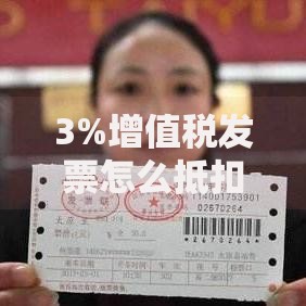 3%增值税发票怎么抵扣？完整操作流程与常见问题解答