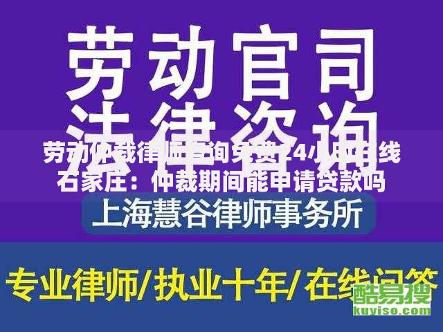 劳动仲裁律师咨询免费24小时在线石家庄：仲裁期间能申请贷款吗