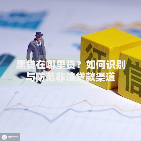 黑贷在哪里贷？如何识别与防范非法贷款渠道