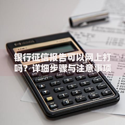 银行征信报告可以网上打吗？详细步骤与注意事项解析