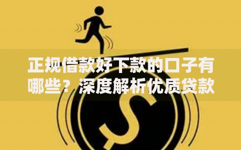 正规借款好下款的口子有哪些？深度解析优质贷款渠道