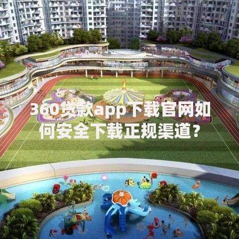 360贷款app下载官网如何安全下载正规渠道？